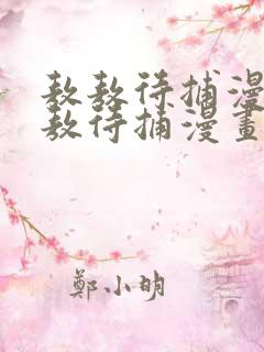 敖敖待捕漫画敖敖待捕漫画下拉式免费观看