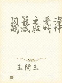 囚笼之爱漫画未删减版叫什么