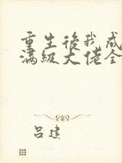 重生后我成为了满级大佬全文免费阅读