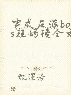 穿成反派boss亲妈后全文免费阅读
