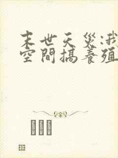 末世天灾:我在空间搞养殖无弹窗阅读