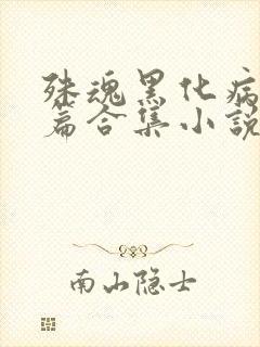 殊魂黑化病娇短篇合集小说