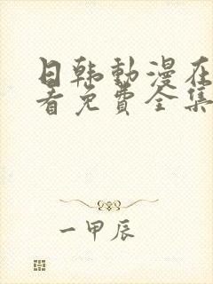 日韩动漫在线观看免费全集