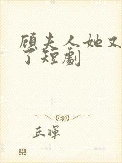 顾夫人她又虐渣了短剧