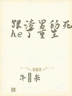 跟渣男的死对头he了重生