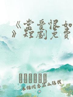 《当爱恨如潮生》短剧免费