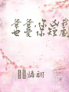 爸爸,你凶我我也爱你短剧