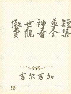 傲世神尊短剧免费观看全集