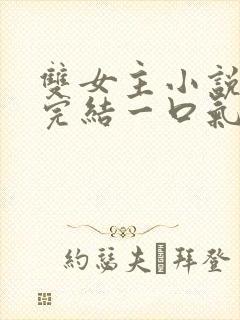 双女主小说推文完结一口气看完