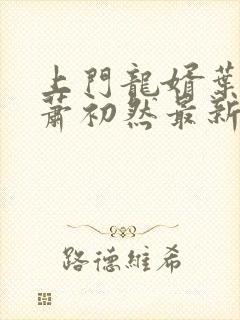 上门龙婿叶辰,萧初然最新版