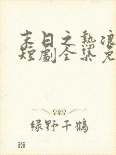 末日之热浪来袭短剧全集免费看末世短剧