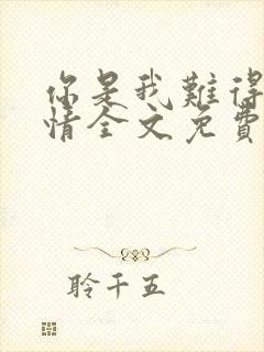 你是我难得的深情全文免费阅读