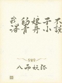 我的娘子不对劲洛青舟小说免费阅读