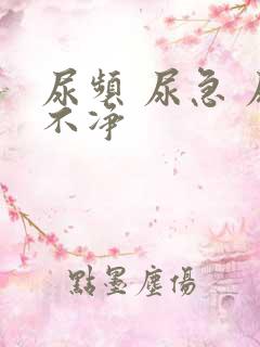 尿频 尿急 尿不净