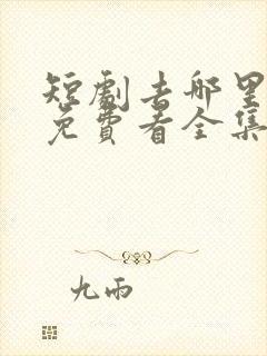 短剧去哪里可以免费看全集