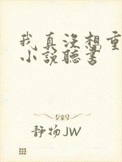 我真没想重生啊小说听书