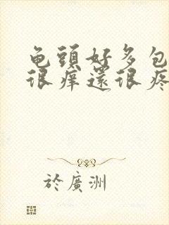 龟头好多包皮垢很痒还很疼