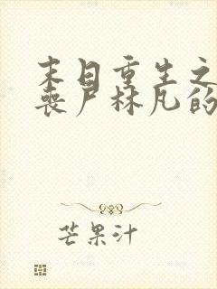 末日重生之猎艳丧尸林凡的最新章节