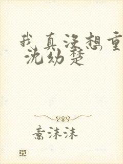 我真没想重生啊 沈幼楚