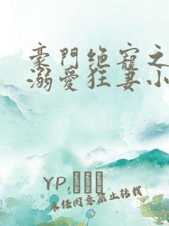 豪门绝宠之峥少溺爱狂妻小说在线观看