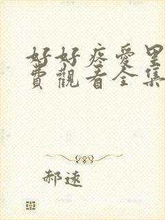 好好疼爱里面免费观看全集动漫