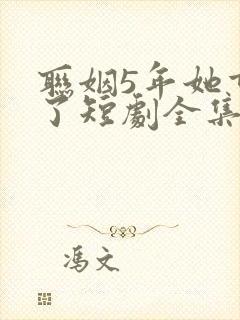 联姻5年她重生了短剧全集免费观看