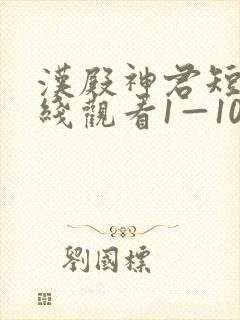 汉殿神君短剧在线观看1—100集