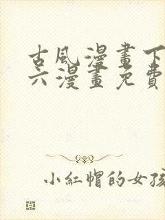 古风漫画下拉式六漫画免费的漫画