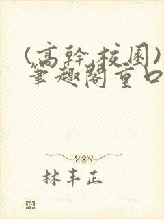 (高干,校园)笔趣阁重口