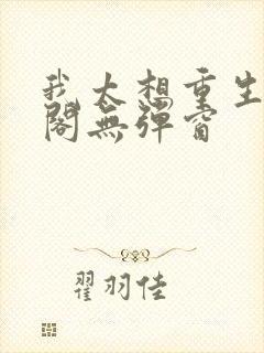 我太想重生笔趣阁无弹窗