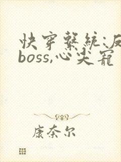 快穿系统:反派boss,心尖宠