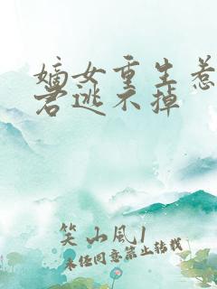 嫡女重生惹上暴君逃不掉