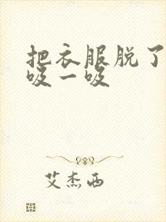 把衣服脱了让我吸一吸