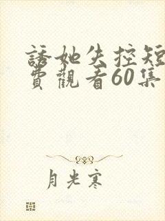 诱她失控短剧免费观看60集