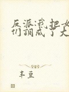 反派:我把女主们调成了大怨种