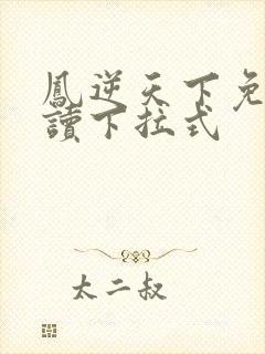 凤逆天下免费阅读下拉式