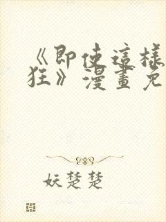 《即使这样很疯狂》漫画免费阅读