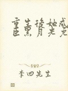 重生后她成了权臣黑月光免费阅读