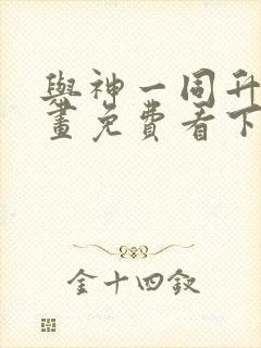 与神一同升级漫画免费看下拉式