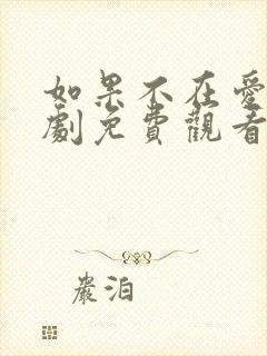 如果不在爱你短剧免费观看