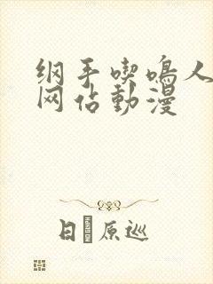 纲手吃鸣人鸡的网站动漫