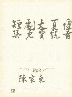 短剧大夏傻神全集免费观看