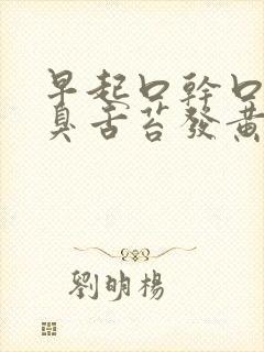 早起口干口苦口臭舌苔发黄