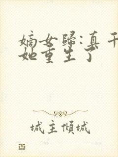 嫡女归:真千金她重生了