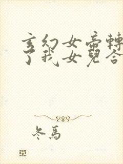 玄幻女帝转生成了我女儿合集