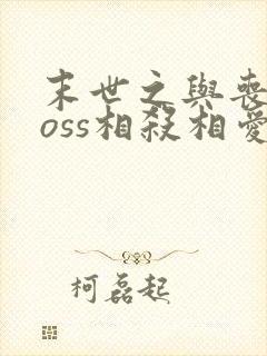 末世之与丧尸boss相杀相爱小说