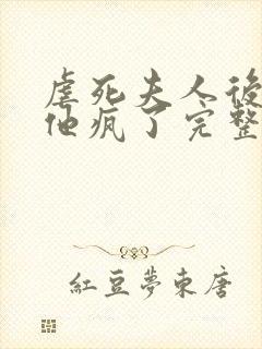 虐死夫人后沈少他疯了完整版