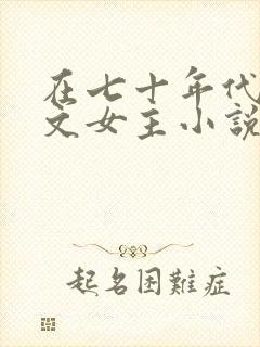 在七十年代当爽文女主小说全文免费阅读