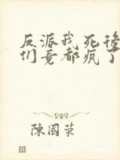 反派我死后女主们竟都疯了免费阅读