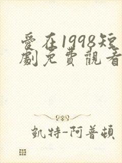 爱在1998短剧免费观看全集